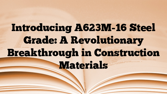 Introducing A623M-16 Steel Grade: A Revolutionary Breakthrough in Construction Materials