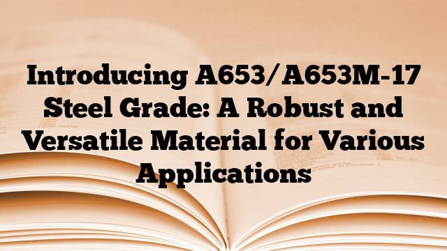 Introducing A653/A653M-17 Steel Grade: A Robust and Versatile Material for Various Applications