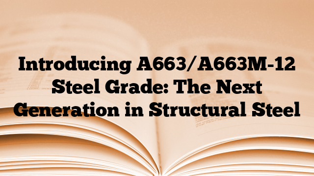 Introducing A663/A663M-12 Steel Grade: The Next Generation in Structural Steel