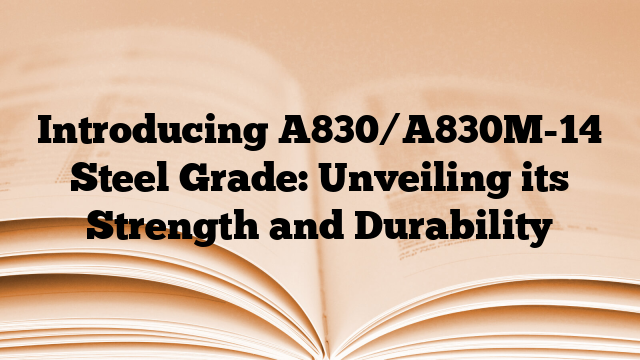 Introducing A830/A830M-14 Steel Grade: Unveiling its Strength and Durability