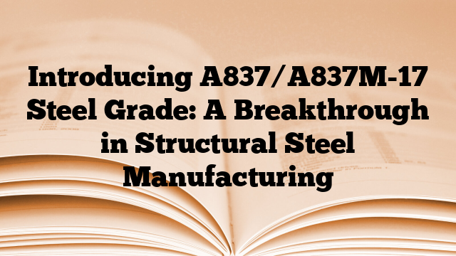 Introducing A837/A837M-17 Steel Grade: A Breakthrough in Structural Steel Manufacturing