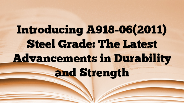 Introducing A918-06(2011) Steel Grade: The Latest Advancements in Durability and Strength