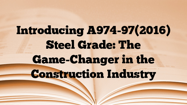 Introducing A974-97(2016) Steel Grade: The Game-Changer in the Construction Industry
