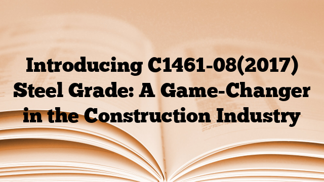 Introducing C1461-08(2017) Steel Grade: A Game-Changer in the Construction Industry