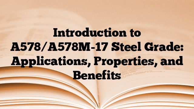 Introduction to A578/A578M-17 Steel Grade: Applications, Properties, and Benefits