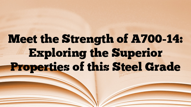 Meet the Strength of A700-14: Exploring the Superior Properties of this Steel Grade