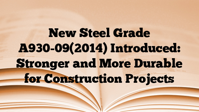New Steel Grade A930-09(2014) Introduced: Stronger and More Durable for Construction Projects