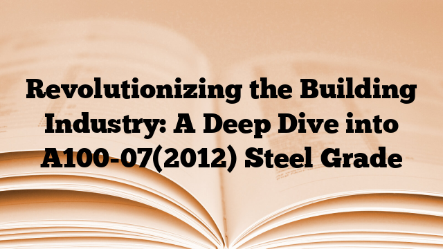 Revolutionizing the Building Industry: A Deep Dive into A100-07(2012) Steel Grade