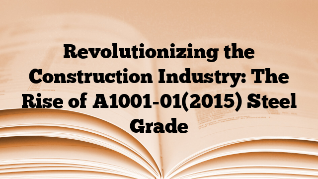Revolutionizing the Construction Industry: The Rise of A1001-01(2015) Steel Grade