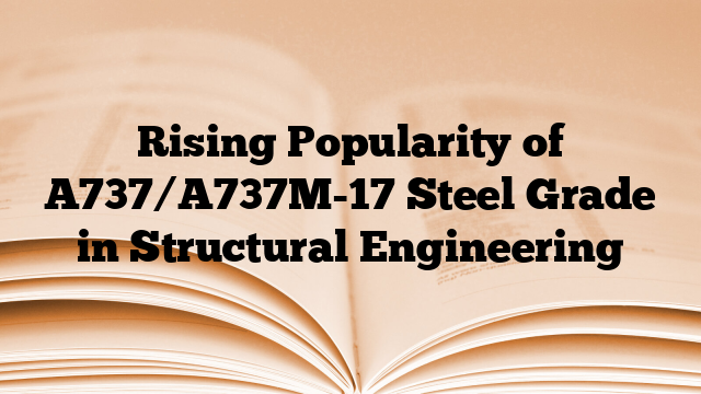 Rising Popularity of A737/A737M-17 Steel Grade in Structural Engineering