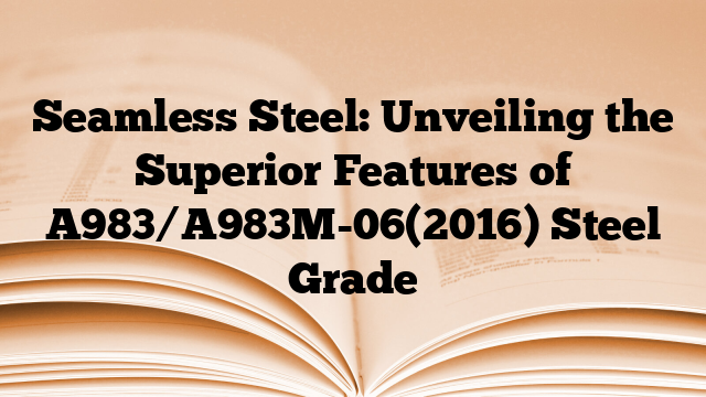 Seamless Steel: Unveiling the Superior Features of A983/A983M-06(2016) Steel Grade