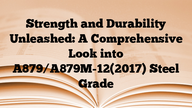 Strength and Durability Unleashed: A Comprehensive Look into A879/A879M-12(2017) Steel Grade