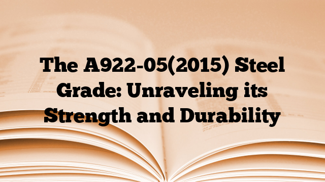 The A922-05(2015) Steel Grade: Unraveling its Strength and Durability