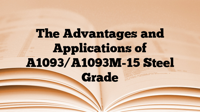 The Advantages and Applications of A1093/A1093M-15 Steel Grade