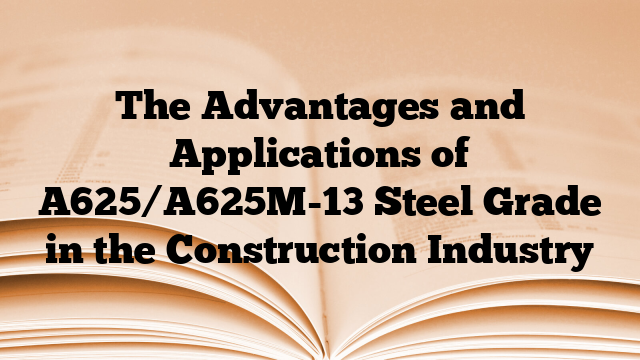 The Advantages and Applications of A625/A625M-13 Steel Grade in the Construction Industry