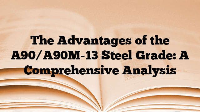 The Advantages of the A90/A90M-13 Steel Grade: A Comprehensive Analysis