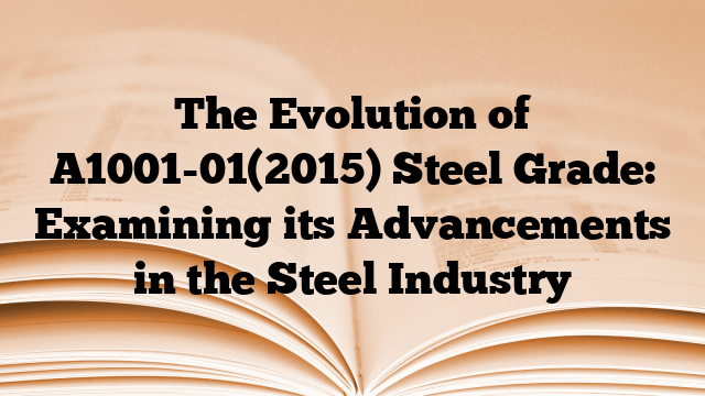 The Evolution of A1001-01(2015) Steel Grade: Examining its Advancements in the Steel Industry