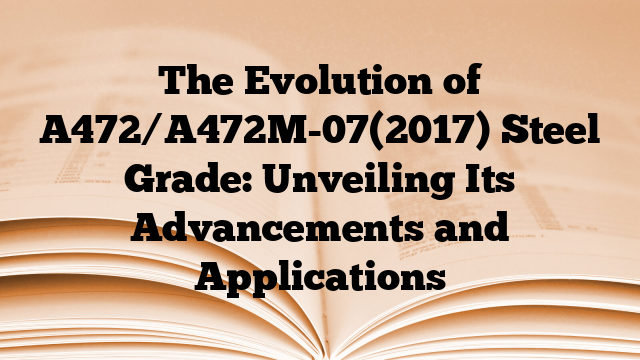 The Evolution of A472/A472M-07(2017) Steel Grade: Unveiling Its Advancements and Applications
