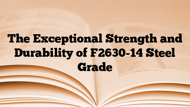 The Exceptional Strength and Durability of F2630-14 Steel Grade
