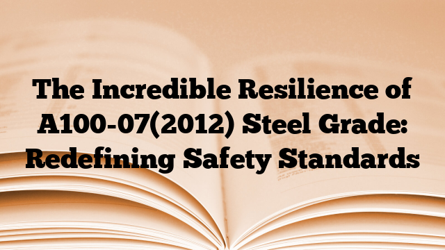 The Incredible Resilience of A100-07(2012) Steel Grade: Redefining Safety Standards