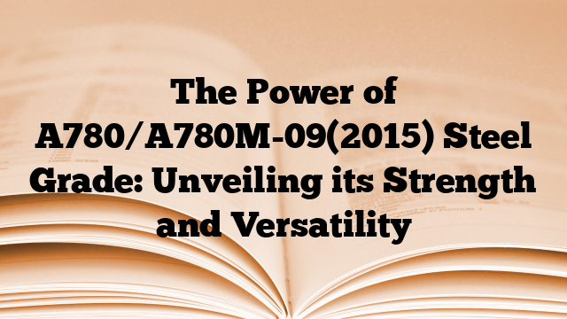 The Power of A780/A780M-09(2015) Steel Grade: Unveiling its Strength and Versatility