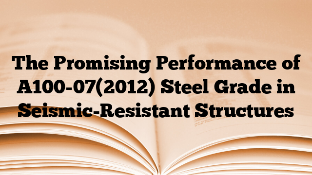 The Promising Performance of A100-07(2012) Steel Grade in Seismic-Resistant Structures