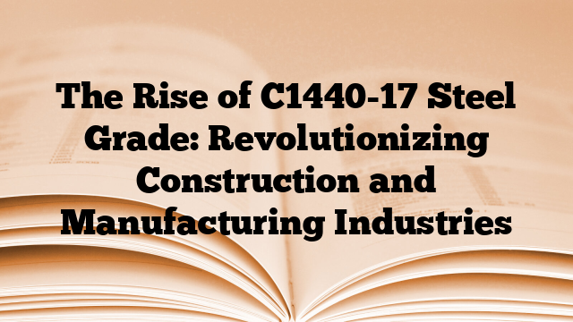 The Rise of C1440-17 Steel Grade: Revolutionizing Construction and Manufacturing Industries