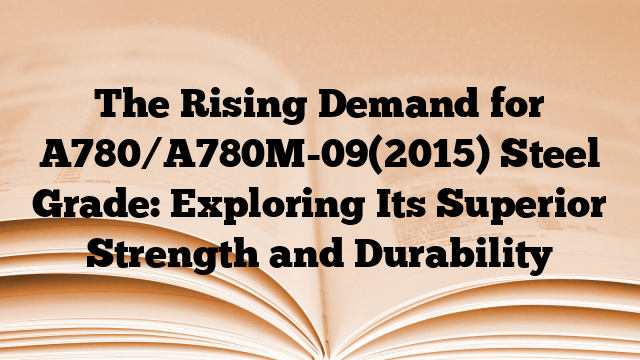 The Rising Demand for A780/A780M-09(2015) Steel Grade: Exploring Its Superior Strength and Durability