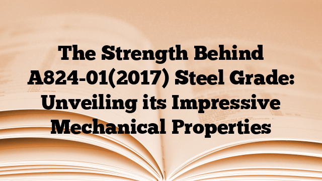The Strength Behind A824-01(2017) Steel Grade: Unveiling its Impressive Mechanical Properties