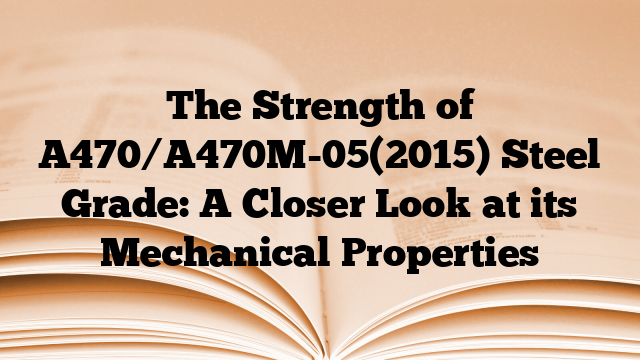 The Strength of A470/A470M-05(2015) Steel Grade: A Closer Look at its Mechanical Properties
