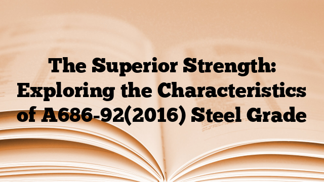The Superior Strength: Exploring the Characteristics of A686-92(2016) Steel Grade