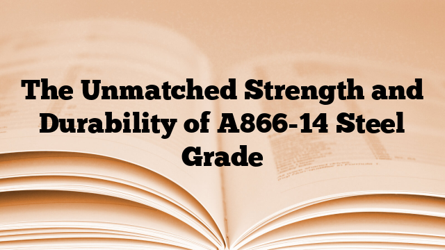 The Unmatched Strength and Durability of A866-14 Steel Grade