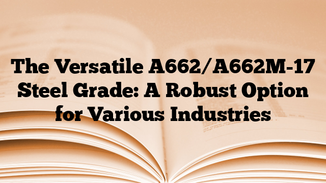 The Versatile A662/A662M-17 Steel Grade: A Robust Option for Various Industries