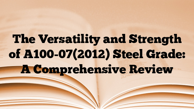 The Versatility and Strength of A100-07(2012) Steel Grade: A Comprehensive Review