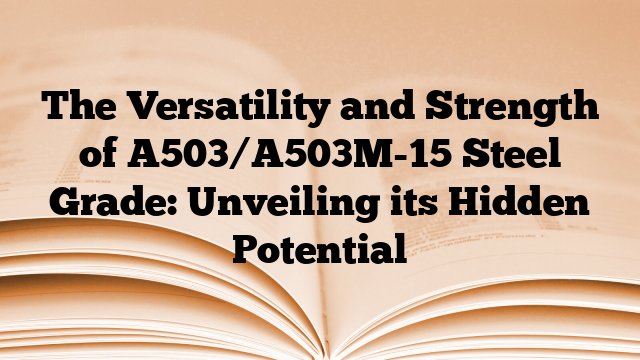 The Versatility and Strength of A503/A503M-15 Steel Grade: Unveiling its Hidden Potential