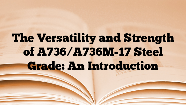 The Versatility and Strength of A736/A736M-17 Steel Grade: An Introduction