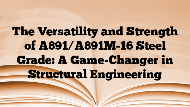 The Versatility and Strength of A891/A891M-16 Steel Grade: A Game-Changer in Structural Engineering