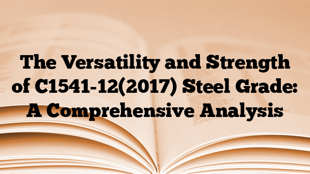 The Versatility and Strength of C1541-12(2017) Steel Grade: A Comprehensive Analysis