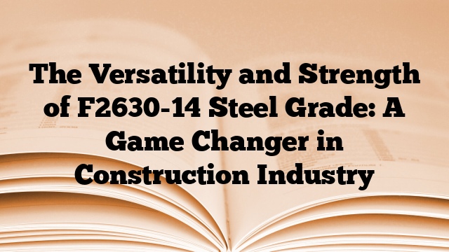 The Versatility and Strength of F2630-14 Steel Grade: A Game Changer in Construction Industry