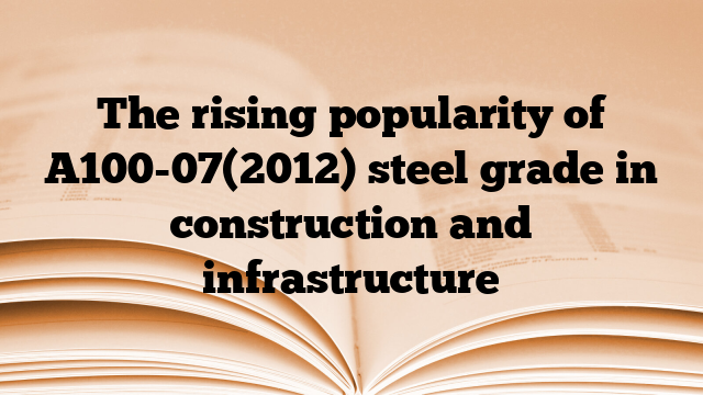 The rising popularity of A100-07(2012) steel grade in construction and infrastructure