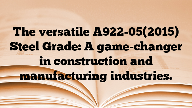 The versatile A922-05(2015) Steel Grade: A game-changer in construction and manufacturing industries.