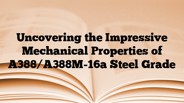 Uncovering the Impressive Mechanical Properties of A388/A388M-16a Steel Grade