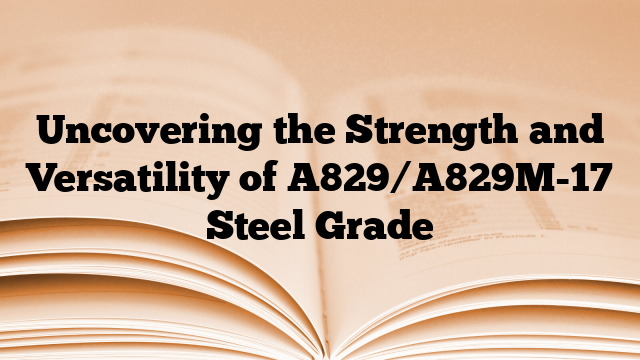 Uncovering the Strength and Versatility of A829/A829M-17 Steel Grade