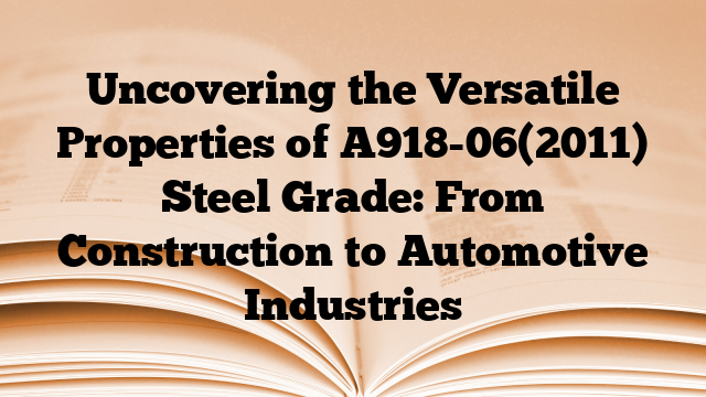 Uncovering the Versatile Properties of A918-06(2011) Steel Grade: From Construction to Automotive Industries