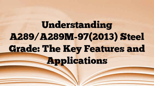 Understanding A289/A289M-97(2013) Steel Grade: The Key Features and Applications