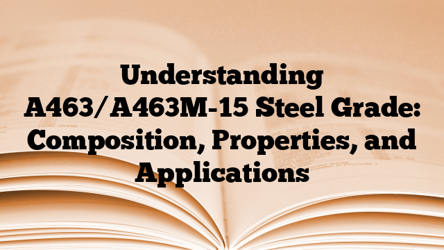 Understanding A463/A463M-15 Steel Grade: Composition, Properties, and Applications