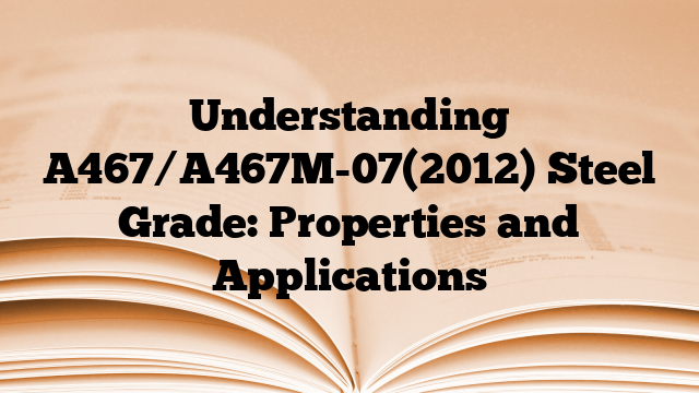 Understanding A467/A467M-07(2012) Steel Grade: Properties and Applications