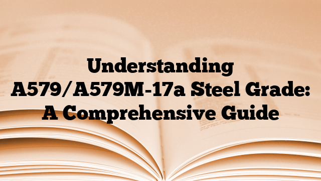 Understanding A579/A579M-17a Steel Grade: A Comprehensive Guide
