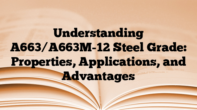 Understanding A663/A663M-12 Steel Grade: Properties, Applications, and Advantages