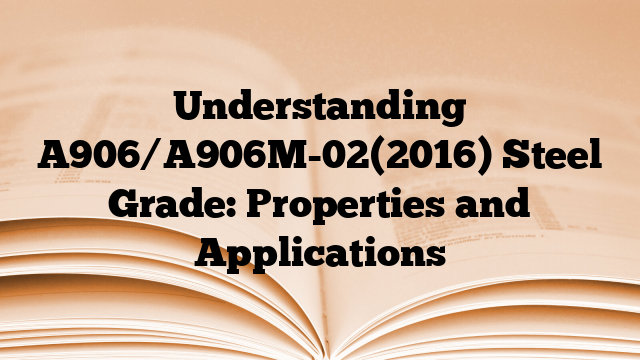 Understanding A906/A906M-02(2016) Steel Grade: Properties and Applications